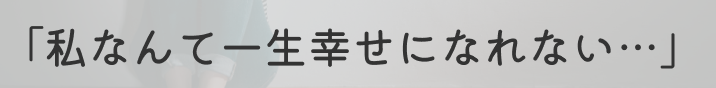 私なんて一生幸せになれない